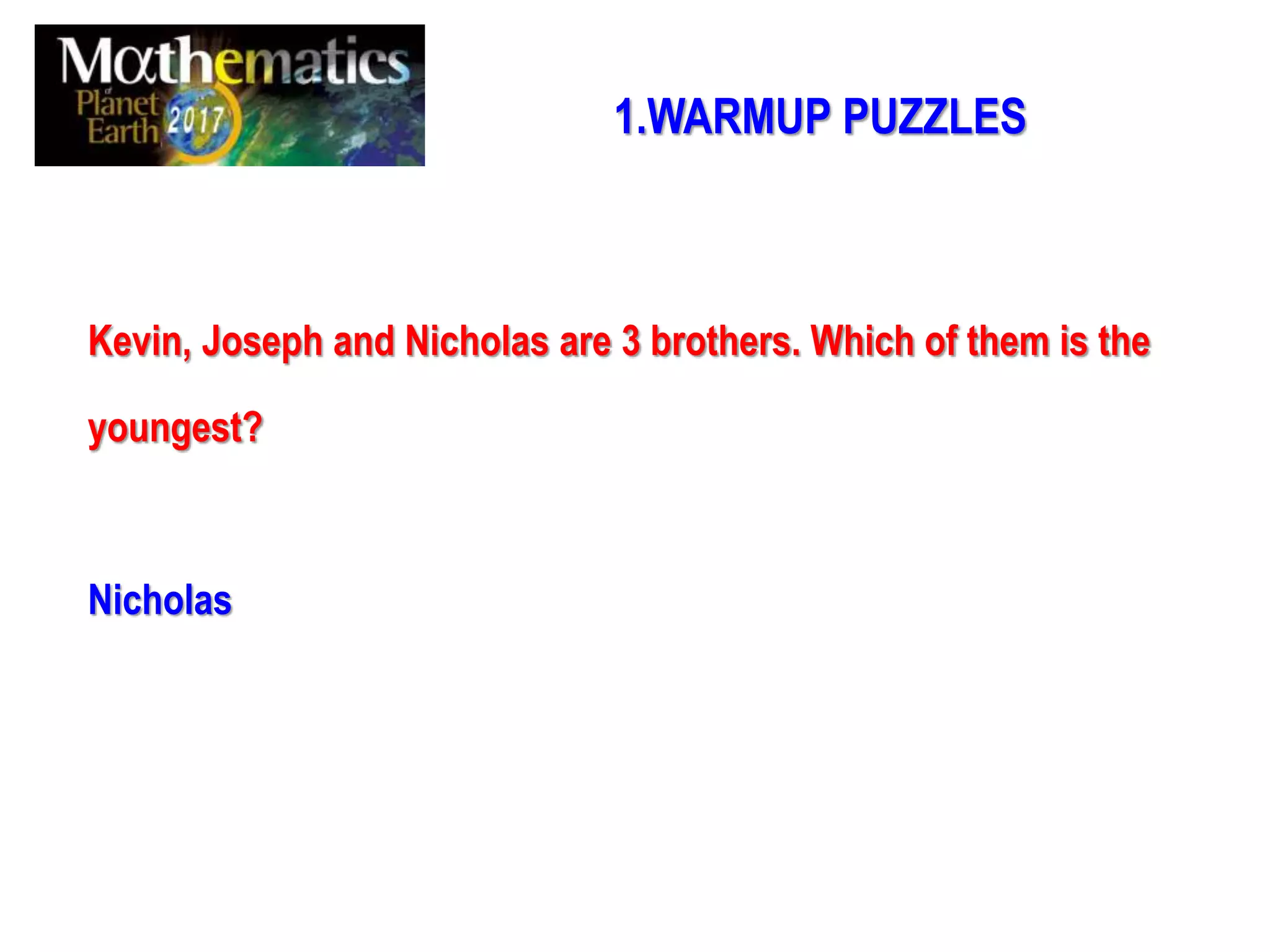 Kevin, Joseph and Nicholas are 3 brothers. Which of them is the
youngest?
Nicholas
1.WARMUP PUZZLES
 
