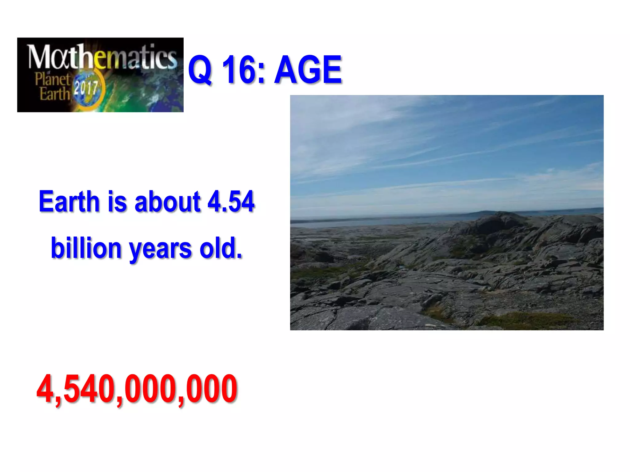 Q 16: AGE
Earth is about 4.54
billion years old.
4,540,000,000
 