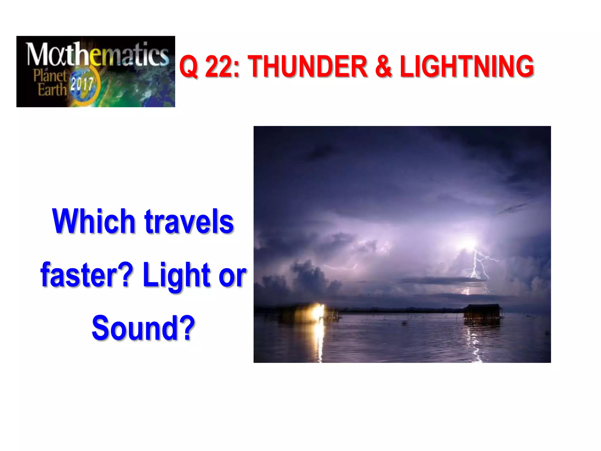Q 22: THUNDER & LIGHTNING
Which travels
faster? Light or
Sound?
 