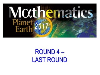 ROUND 4 –
LAST ROUND
 