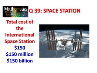 Q 39: SPACE STATION
Total cost of
the
International
Space Station
$150
$150 million
$150 billion
 