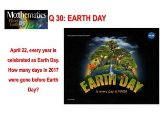 Q 30: EARTH DAY
April 22, every year is
celebrated as Earth Day.
How many days in 2017
were gone before Earth
Day?
 