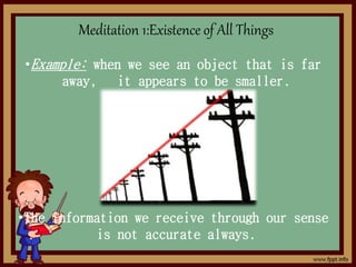 Meditation 1:Existence of All Things
•Example: when we see an object that is far
away, it appears to be smaller.
•The information we receive through our sense
is not accurate always.
 