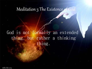 God is not formally an extended
thing, but rather a thinking
thing.
Meditation 3 The Existence of God
 