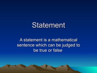 Statement A statement is a mathematical sentence which can be judged to be true or false  