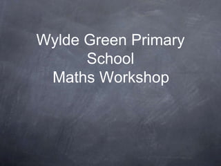 Wylde Green Primary
School
Maths Workshop

 