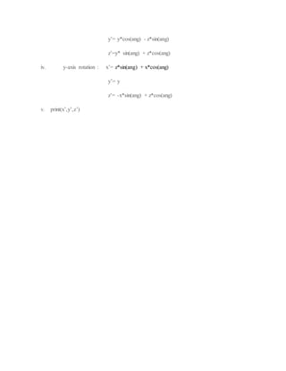 y’= y*cos(ang) - z*sin(ang)
z’=y* sin(ang) + z*cos(ang)
iv. y-axis rotation : x’= z*sin(ang) + x*cos(ang)
y’= y
z’= -x*sin(ang) + z*cos(ang)
v. print(x’,y’,z’)
 