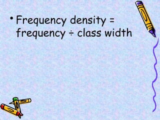• Frequency density =
frequency ÷ class width
 