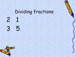 Dividing fractions
2 1
3 5
 