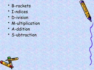 • B-rackets
• I-ndices
• D-ivision
• M-ultiplication
• A-ddition
• S-ubtraction
 