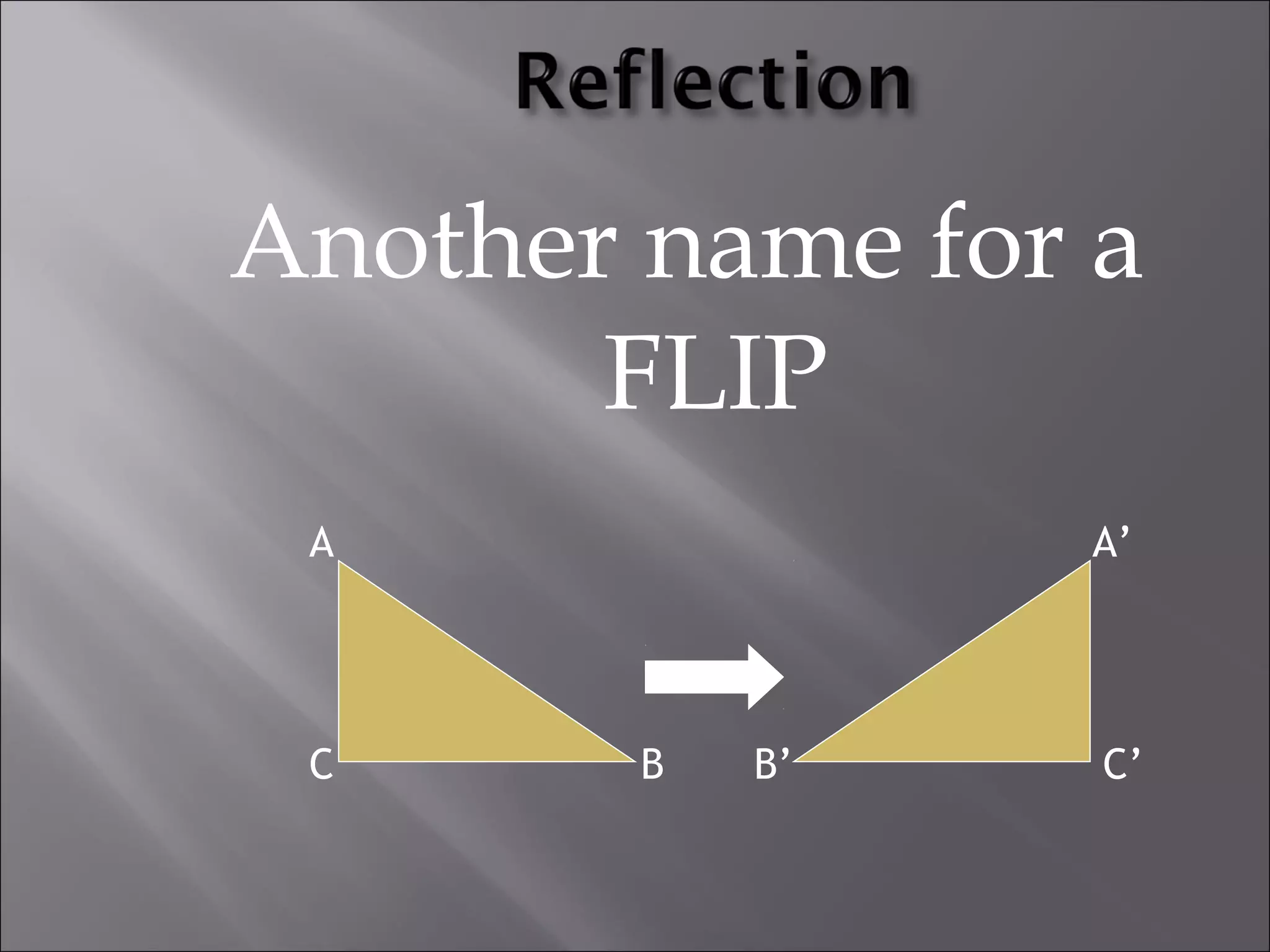 Another name for a 
FLIP 
A A’ 
C B B’ C’ 
 