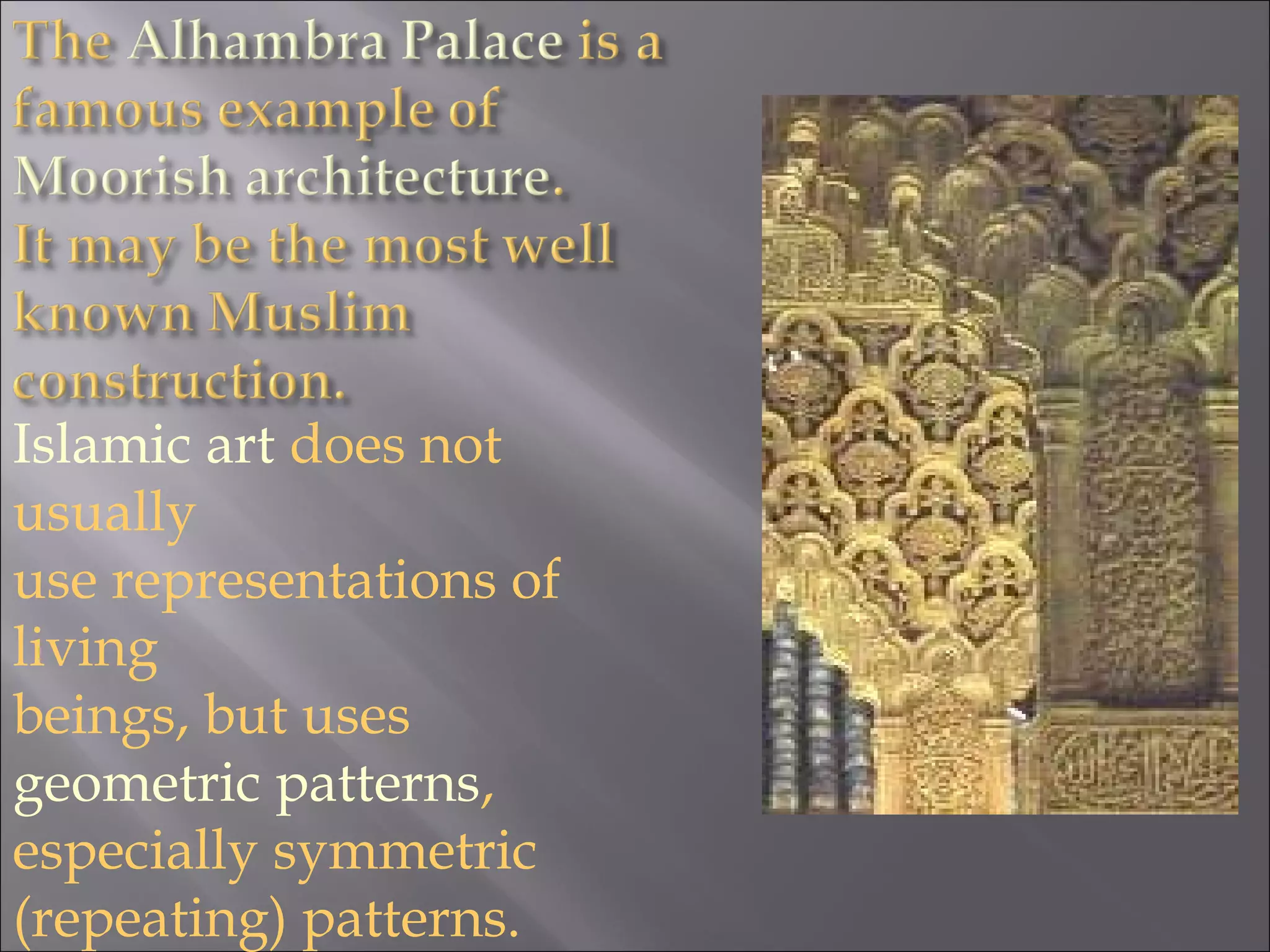 Islamic art does not 
usually 
use representations of 
living 
beings, but uses 
geometric patterns, 
especially symmetric 
(repeating) patterns. 
 