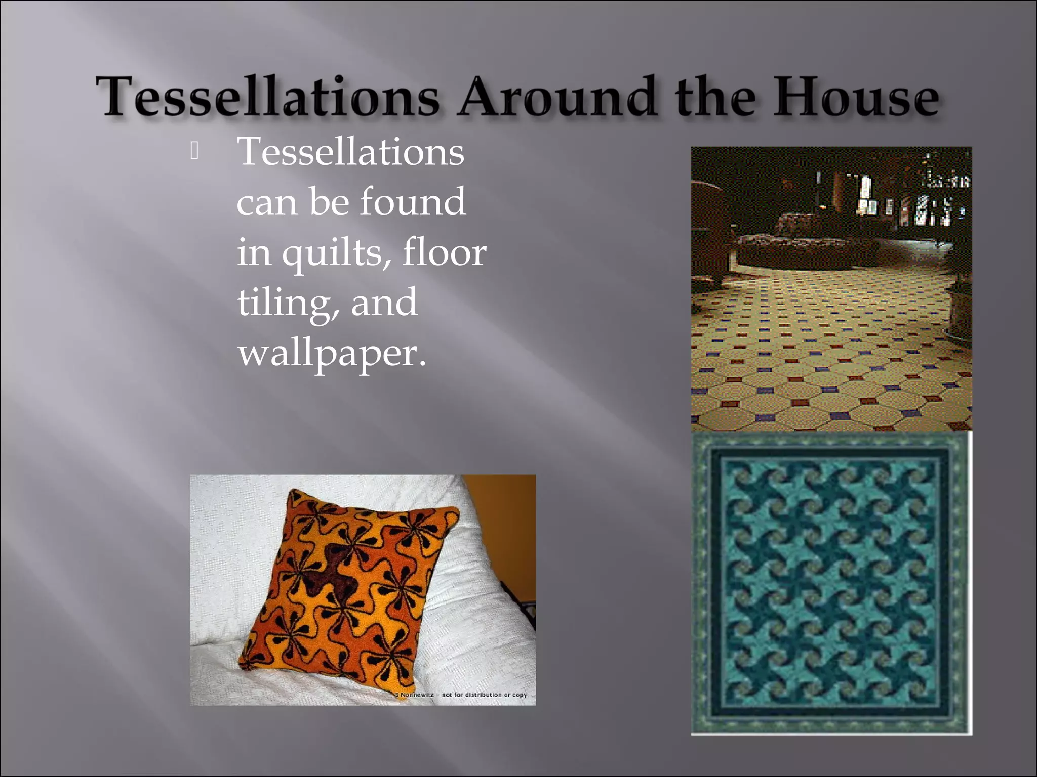  Tessellations 
can be found 
in quilts, floor 
tiling, and 
wallpaper. 
 