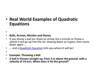 • Real World Examples of Quadratic
Equations
•
• Balls, Arrows, Missiles and Stones
• If you throw a ball (or shoot an arr...