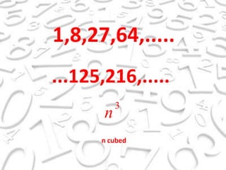 1,8,27,64,........125,216,.....n cubed 