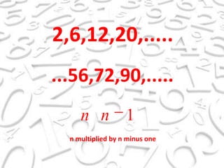 2,6,12,20,........56,72,90,.....n multiplied by n minus one 