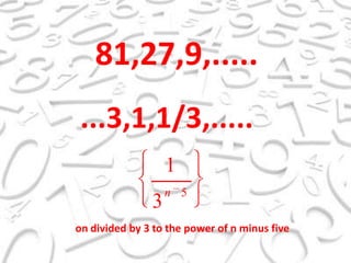 81,27,9,........3,1,1/3,.....ondivided by 3 tothepowerof n minusfive