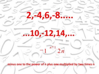 2,-4,6,-8........10,-12,14,...minusonetothepowerof n plus onemultiplied by two times n