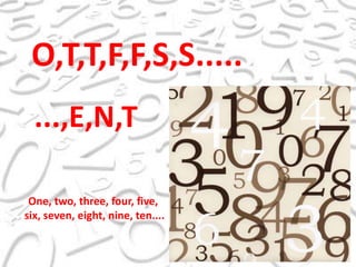 O,T,T,F,F,S,S........,E,N,TOne, two, three, four, five,six, seven, eight, nine, ten....