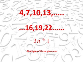 4,7,10,13,........16,19,22......Multipleofthree plus one