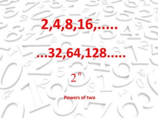 2,4,8,16,........32,64,128.....Powersoftwo