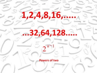1,2,4,8,16,........32,64,128.....Powersoftwo