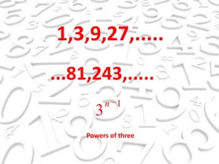 1,3,9,27,........81,243,.....Powersofthree