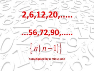 2,6,12,20,..... ...56,72,90,..... n multiplied by n minus one  