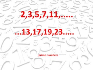 2,3,5,7,11,..... ...13,17,19,23..... prime numbers 