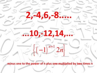 2,-4,6,-8..... ...10,-12,14,... minus one to the power of n plus one multiplied by two times n 