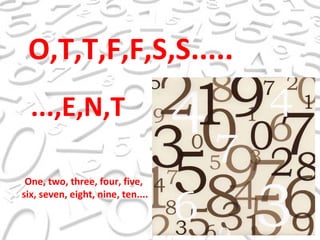 O,T,T,F,F,S,S..... ...,E,N,T One, two, three, four, five, six, seven, eight, nine, ten.... 