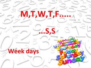 M,T,W,T,F..... ...S,S Week days 