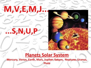 M,V,E,M,J..... ...S,N,U,P Planets Solar System Mercury, Venus, Earth, Mars, Jupiter, Saturn,  Neptune, Uranus, Pluto 