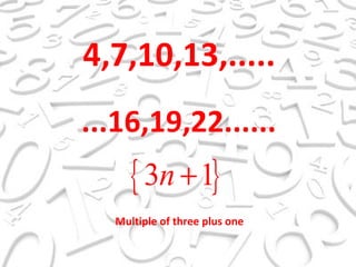 4,7,10,13,..... ...16,19,22...... Multiple of three plus one 