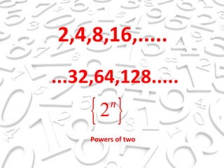 2,4,8,16,..... ...32,64,128..... Powers of two 
