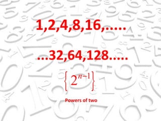 1,2,4,8,16,..... ...32,64,128..... Powers of two 
