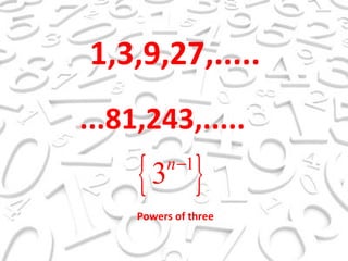 1,3,9,27,..... ...81,243,..... Powers of three 