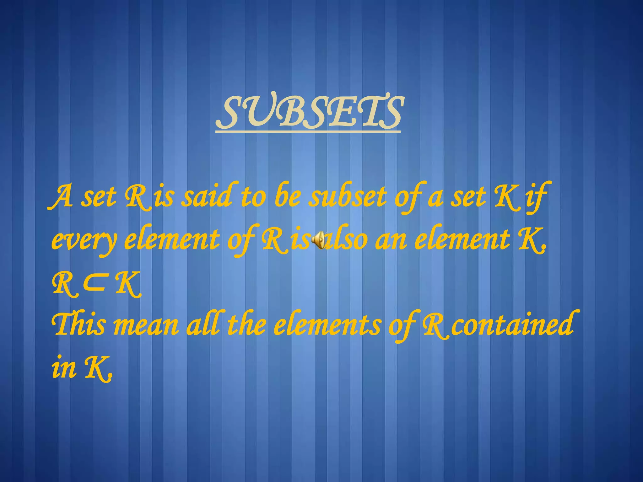 SUBSETS
A set R is said to be subset of a set K if
every element of R is also an element K.
R ⊂ K
This mean all the elements of R contained
in K.
 