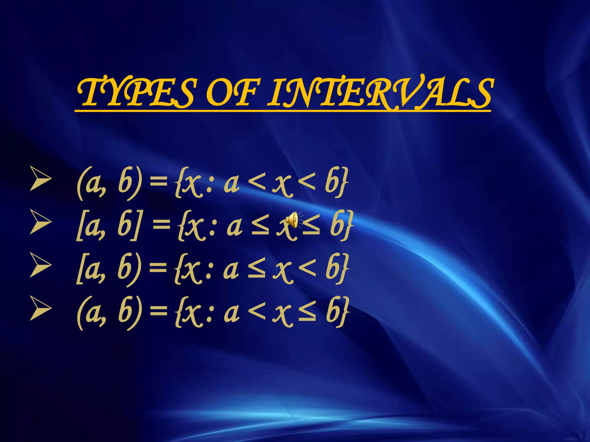TYPES OF INTERVALS
 (a, b) = {x : a < x < b}
 [a, b] = {x : a ≤ x ≤ b}
 [a, b) = {x : a ≤ x < b}
 (a, b) = {x : a < x ≤ b}
 