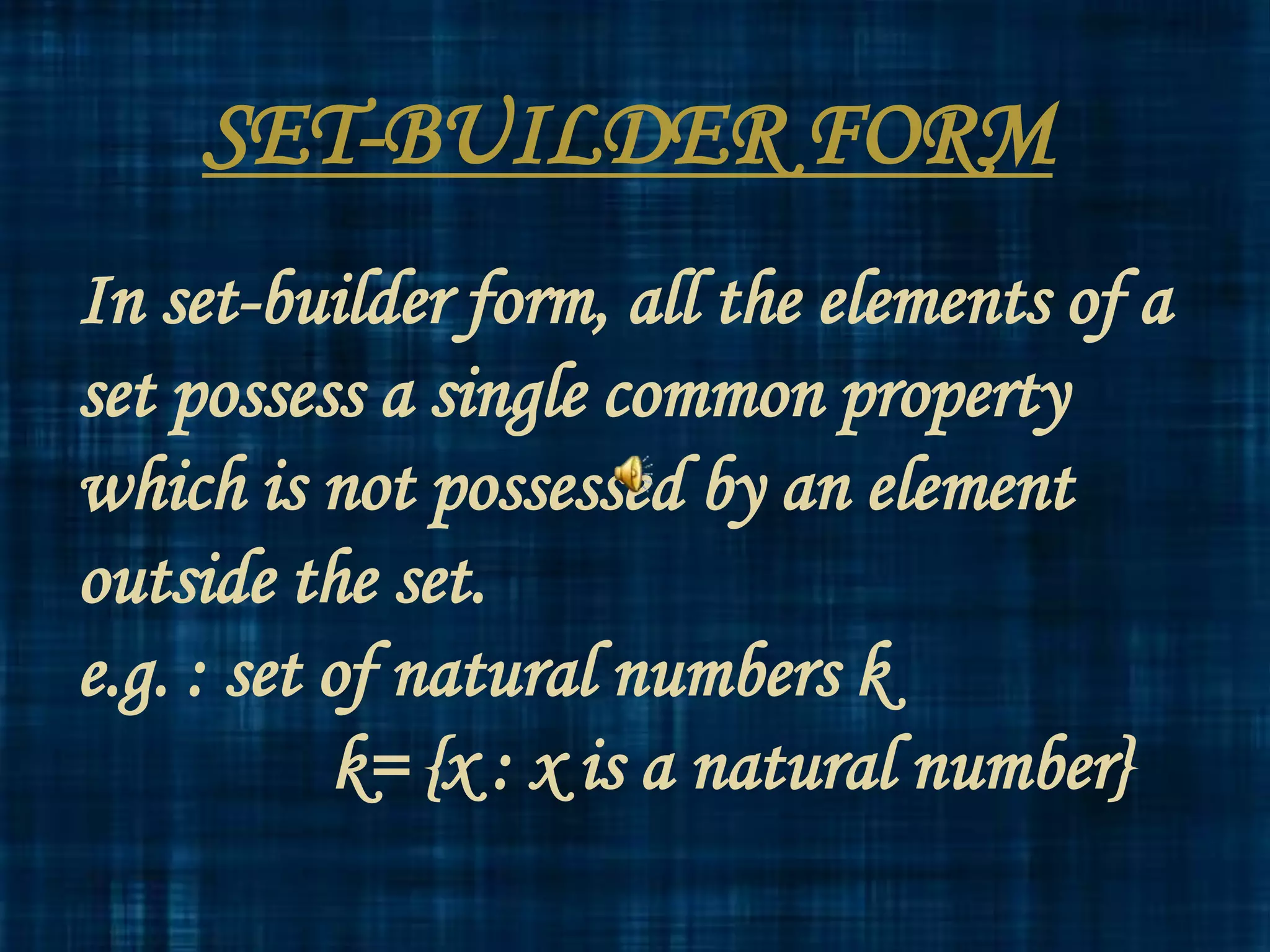 SET-BUILDER FORM
In set-builder form, all the elements of a
set possess a single common property
which is not possessed by an element
outside the set.
e.g. : set of natural numbers k
k= {x : x is a natural number}
 