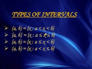 TYPES OF INTERVALS
 (a, b) = {x : a < x < b}
 [a, b] = {x : a ≤ x ≤ b}
 [a, b) = {x : a ≤ x < b}
 (a, b) = {x : a < x ≤ b}
 