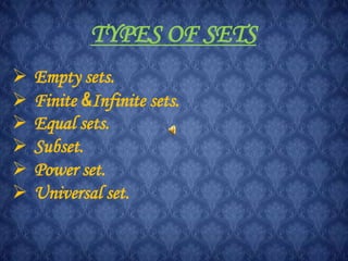 TYPES OF SETS
 Empty sets.
 Finite &Infinite sets.
 Equal sets.
 Subset.
 Power set.
 Universal set.
 