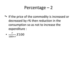 Percentage – 2
• If the price of the commodity is increased or
decreased by r% then reduction in the
consumption so as not to increase the
expenditure :
•
 
