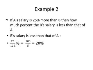 Example 2
• If A's salary is 25% more than B then how
much percent the B's salary is less than that of
A.
• B's salary is less than that of A :
•
•
 