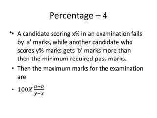 Percentage – 4
• A candidate scoring x% in an examination fails
by 'a' marks, while another candidate who
scores y% marks gets 'b' marks more than
then the minimum required pass marks.
• Then the maximum marks for the examination
are
•
 