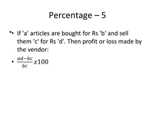 Percentage – 5
• If 'a' articles are bought for Rs 'b' and sell
them 'c' for Rs 'd'. Then profit or loss made by
the vendor:
•
 