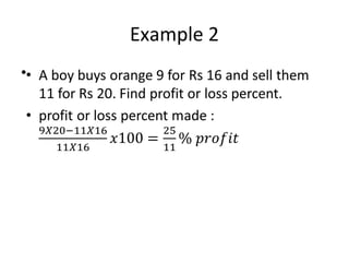 Example 2
• A boy buys orange 9 for Rs 16 and sell them
11 for Rs 20. Find profit or loss percent.
• profit or loss percent made :
•
 