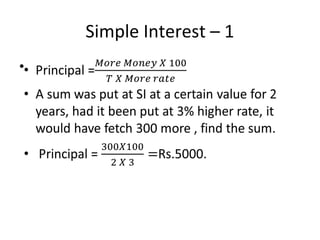 Simple Interest – 1
• Principal =
• A sum was put at SI at a certain value for 2
years, had it been put at 3% higher rate, it
would have fetch 300 more , find the sum.
• Principal = Rs.5000.
•
 