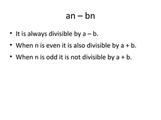 an – bn
• It is always divisible by a – b.
• When n is even it is also divisible by a + b.
• When n is odd it is not divisible by a + b.
 