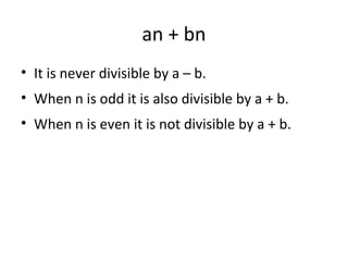 an + bn
• It is never divisible by a – b.
• When n is odd it is also divisible by a + b.
• When n is even it is not divisible by a + b.
 